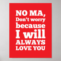 No Ma, Don't Worry Because I'll Always Love You Posters