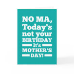 No Ma Today's not your birthday. It's Mother's Day cards
