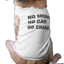 NO MONEY. NO CAR. NO CHANCE. pet clothing