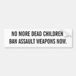 NO MORE DEAD CHILDREN.BAN ASSAULT WEAPONS NOW. BUMPER STICKERS