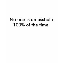 No one is an asshole 100% of the time. t-shirts