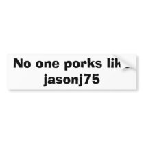 No one porks likejasonj75 bumper stickers by cdmurphy1973 No one porks likejasonj75 bumper stickers
