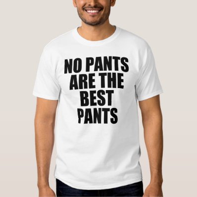 No pants are the best pants shirt