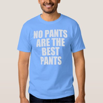 No pants are the best pants t-shirt
