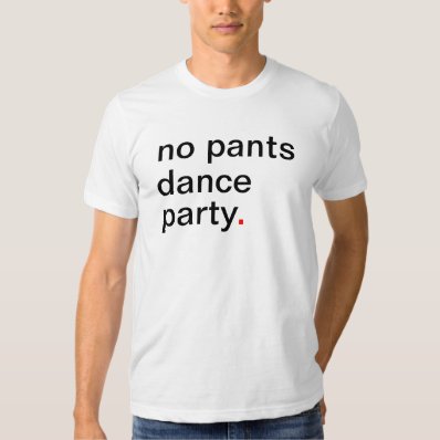 no pants dance party. t-shirt