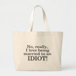 No Really I Love Being Married To An Idiot Tote Bag
