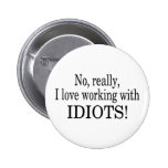 No Really I Love Working With Idiots Pinback Button