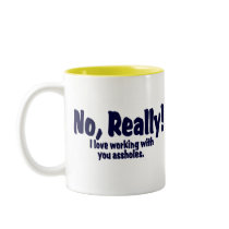 No Really!  I Love Working With You Assholes! mugs