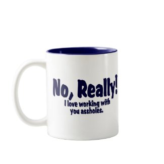 No Really! I Love Working With You Assholes! mug