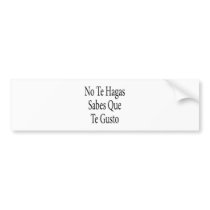 No Te Hagas Sabes Que Te Gusto bumper stickers