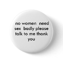 no women need sex badly please talk to me th... buttons by p7r1i8ces no women need sex badly please talk to me th... buttons