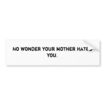 no_wonder_your_mother_hates_you_bumper_sticker-p128951301843711307tmn6_210.jpg