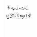 No words needed...my SMILE says it all! t-shirts