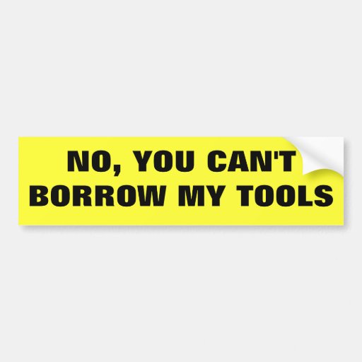 No, You Can't Borrow My Tools Car Bumper Sticker Zazzle