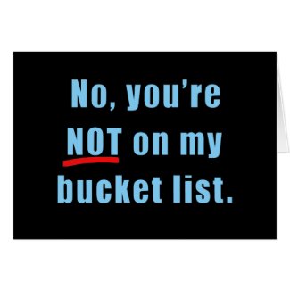 No, You're Not on My Bucket List Tshirt Card
