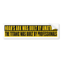 Noah's Ark was bult by Amatuers... bumper stickers