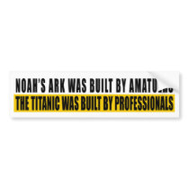 Noah's Ark was bult by Amatuers... bumper stickers