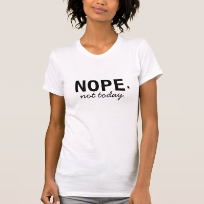 Nope. Not Today T Shirts