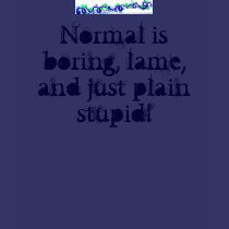 Normal is boring, lame, and just plain stupid! t-shirts by DarkEden Normal is boring, lame, and just plain stupid! t-shirts