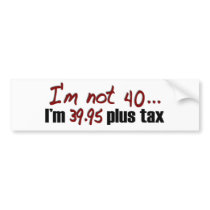 Not 40 $39.95 Plus Tax bumper stickers by worldsfair Not 40 $39.95 Plus Tax bumper stickers