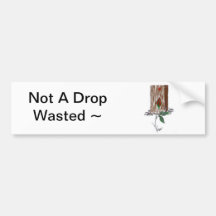 Not A Drop Wasted ~   bumper sticker
