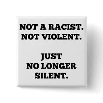 Not a Racist. Not Violent. No Longer Silent. Buttons