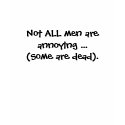 Not ALL men are annoying ...(Some are dead). t-shirts by monkley_designs Not ALL men are annoying ...(Some are dead). t-shirts