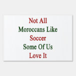 Not All Moroccans Like Soccer Some Of Us Love It Lawn Sign