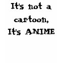 It's Not A Cartoon It's Anime It's Not A Cartoon It's Anime
