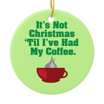 Not Christmas Until Coffee Christmas Ornaments