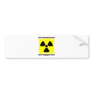 Not Hyperactive Just Radioactive (Sign Humor) bumpersticker