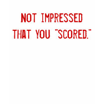 Not impressed that you "scored." -... - Customized t-shirts by organizers Not impressed that you "scored." -... - Customized t-shirts