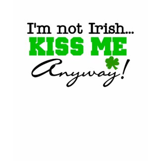 Not Irish Kiss Me Anyway T-shirt shirt