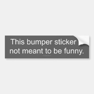Not Meant To Be Funny Bumper Sticker