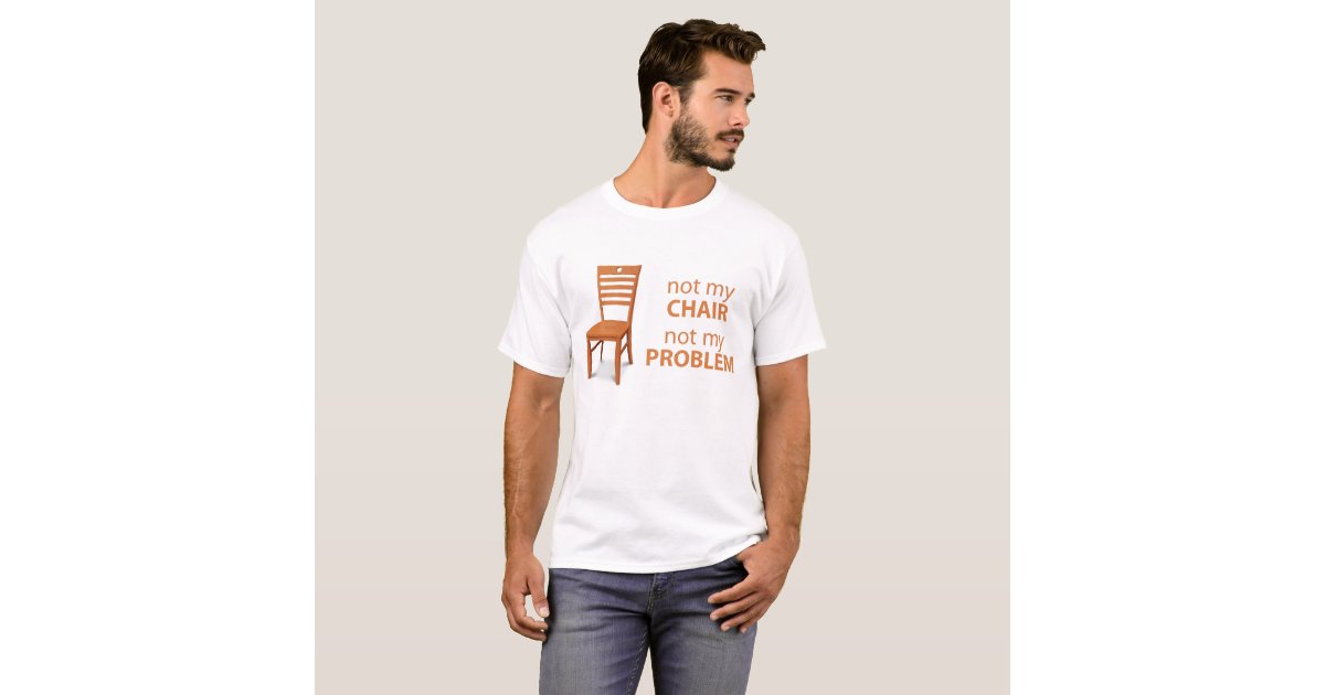 not my chair not my problem TShirt Zazzle