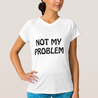 not my chair not my problem t shirt