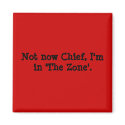 Not now Chief, I'm in 'The Zone'. magnets by BiancaJoules Not now Chief, I'm in 'The Zone'. magnets