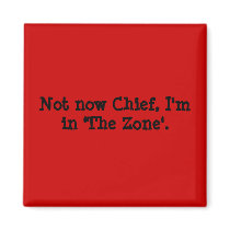 Not now Chief, I'm in 'The Zone'. magnets