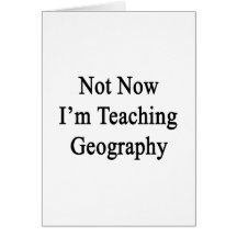 Not Now I'm Teaching Geography Greeting Cards