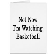 Not Now I'm Watching Basketball Greeting Cards