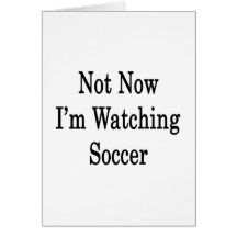 Not Now I'm Watching Soccer Greeting Card