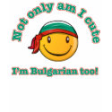 Not only am I cute I'm Bulgarian too! t-shirts by kongdesigns Not only am I cute I'm Bulgarian too! t-shirts