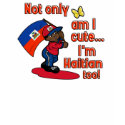 Not only am I cute I'm Haitian too! t-shirts