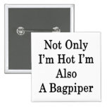 Not Only I'm Hot I'm Also A Bagpiper Pinback Buttons