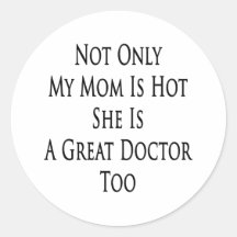 Not Only My Mom Is Hot She Is A Great Doctor Too Round Sticker
