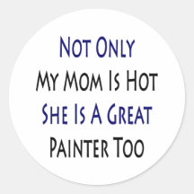 Not Only My Mom Is Hot She Is A Great Painter Too Stickers