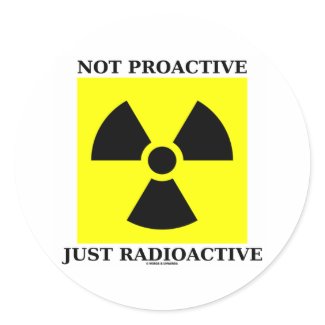 Not Proactive Just Radioactive (Nuclear Sign) sticker