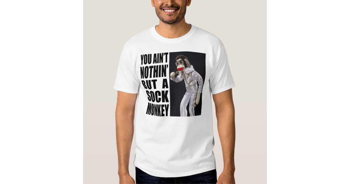 Nothing but a Sock Monkey T-Shirt | Zazzle