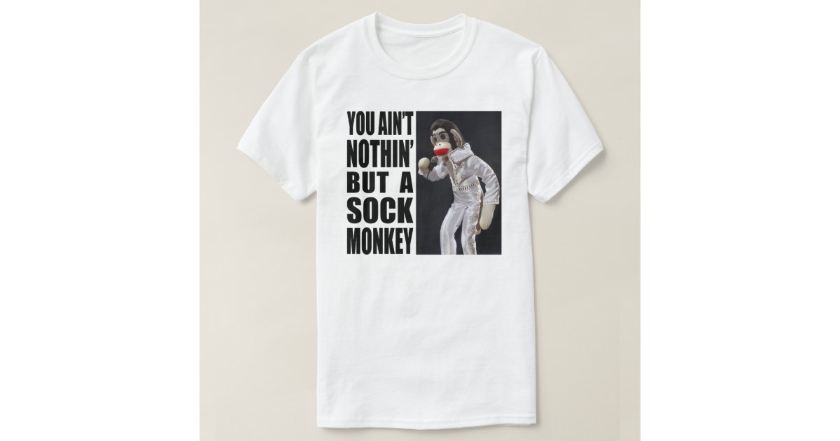 Nothing but a Sock Monkey T-Shirt | Zazzle