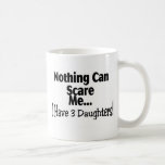 Nothing Can Scare Me I Have 3 Daughters Coffee Mug